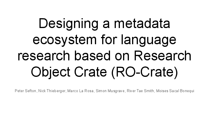 Slide: 0 Designing a metadata ecosystem for language research based on Research Object Crate (RO-Crate) Peter Sefton, Nick Thieberger, Marco La Rosa, Simon Musgrave, River Tae Smith, Moises Sacal Bonequi