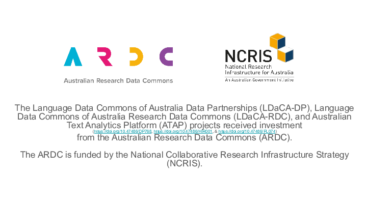 Slide: 3 The Language Data Commons of Australia Data Partnerships (LDaCA-DP), Language Data Commons of Australia Research Data Commons (LDaCA-RDC), and Australian Text Analytics Platform (ATAP) projects received investment (https://doi.org/10.47486/DP768, https://doi.org/10.47486/HIR001, & https://doi.org/10.47486/PL074) :: from the Australian Research Data Commons (ARDC). :: :: The ARDC is funded by the National Collaborative Research Infrastructure Strategy (NCRIS). ::