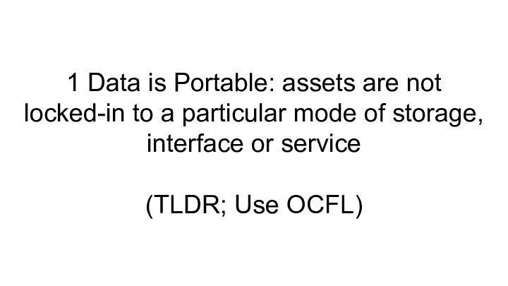 Slide: 14 :: :: 1 Data is Portable: assets are not locked-in to a particular mode of storage, interface or service :: :: (TLDR; Use OCFL) ::