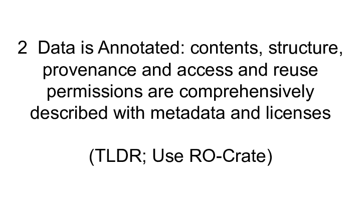 Slide: 15 2 Data is Annotated: contents, structure, provenance and access and reuse permissions are comprehensively described with metadata and licenses :: :: (TLDR; Use RO-Crate) ::