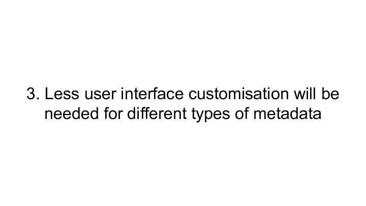 Slide: 10 3. Less user interface customisation will be needed for different types of metadata ::